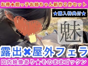 【お得★特典付★姪っ子お姉ちゃん新作２作セット】露出×野外フェラ〜口内映像あり★そのままゴックン〜