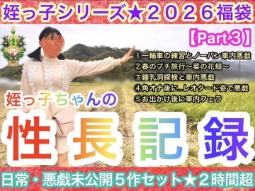 【2026年福袋Part3】姪っ子ちゃんの日常・悪戯5作セット★性長記録★〜全未公開新作2時間5分収録〜
