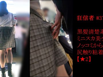 痴かん狂信者 #37【★2】4K映像！黒髪清楚系ミニスカ美少女にノッコミからの尻触り粘着